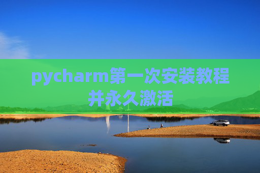 pycharm第一次安装教程并永久激活